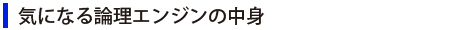 気になる論理エンジンの中身