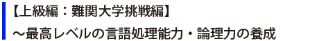 【上級編：難関大学挑戦編】～最高レベルの言語処理能力・論理力の養成