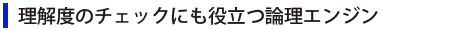 理解度のチェックにも役立つ論理エンジン