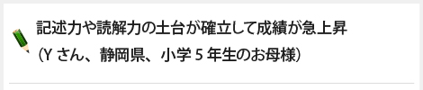 記述力や読解力の土台が確立して成績が急上昇（Yさん、静岡県、小学5年生のお母様）