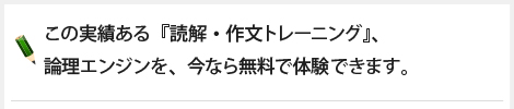 この実績ある『読解・作文トレーニング』、論理エンジンを、今なら無料で体験できます。