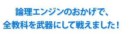 論理エンジンのおかげで、全教科を武器にして戦えました！