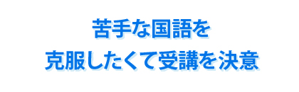 苦手な国語を克服したくて受講を決意