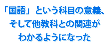 「国語」という科目の意義、そして他教科との関連がわかるようになった