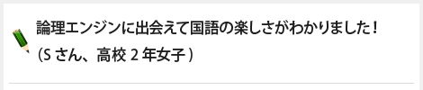 論理エンジンに出会えて国語の楽しさがわかりました！（Sさん、高校2年女子)