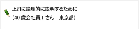 上司に論理的に説明するために（40歳会社員Tさん　東京都）