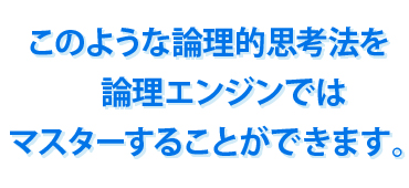 このような論理的思考法を論理エンジンではマスターすることができます。