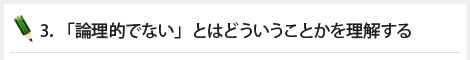 3．「論理的でない」とはどういうことかを理解する